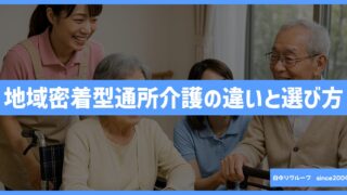 「地域密着型通所介護」とは？他のデイサービスとの違いと選び方を徹底解説！