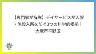 【専門家が解説】デイサービスが入院・施設入所を防ぐ3つの科学的根拠｜大阪市平野区