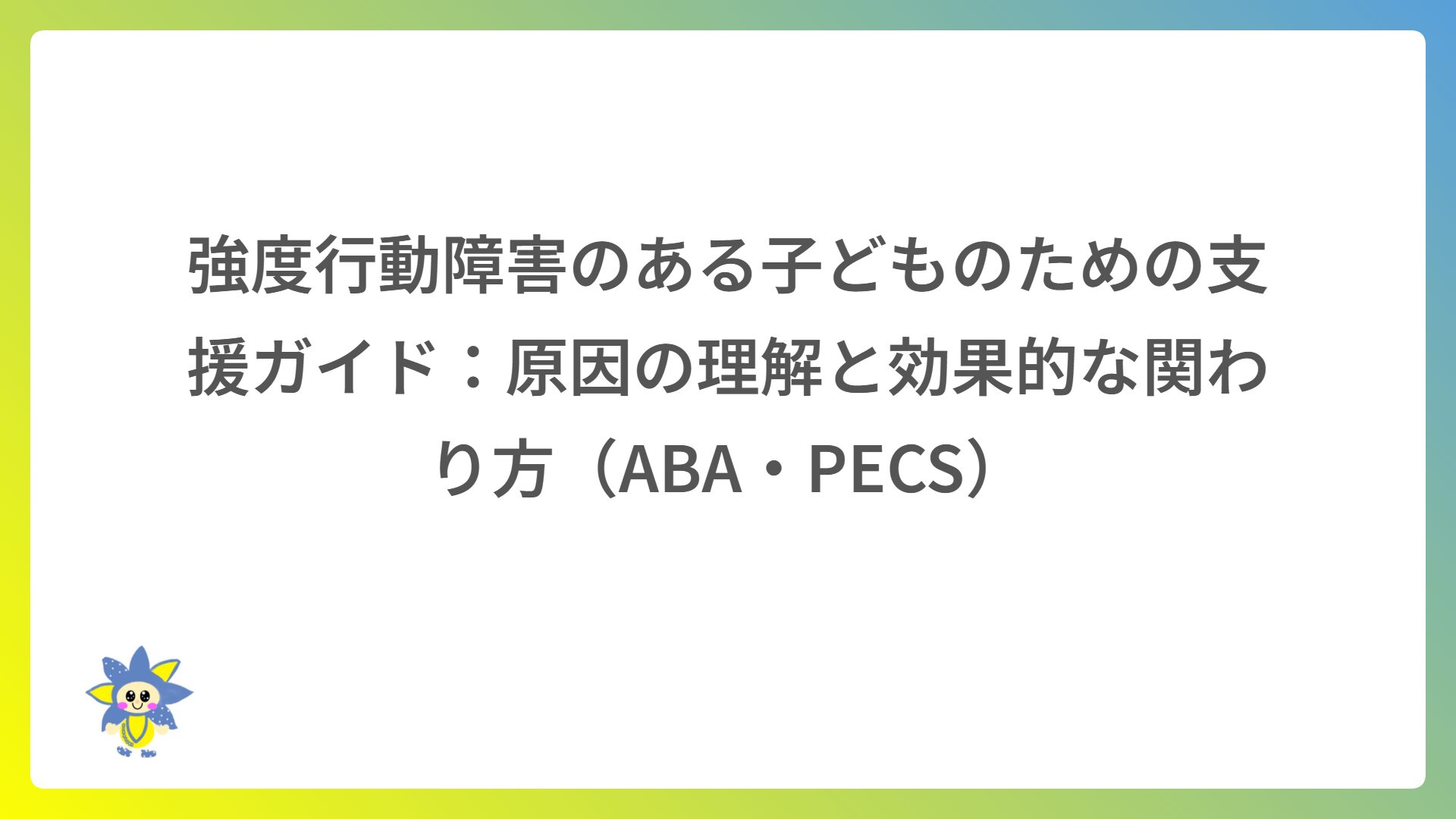 強度行動障害のある子どものための支援ガイド:原因の理解と効果的な関わり方(ABA・PECS)
