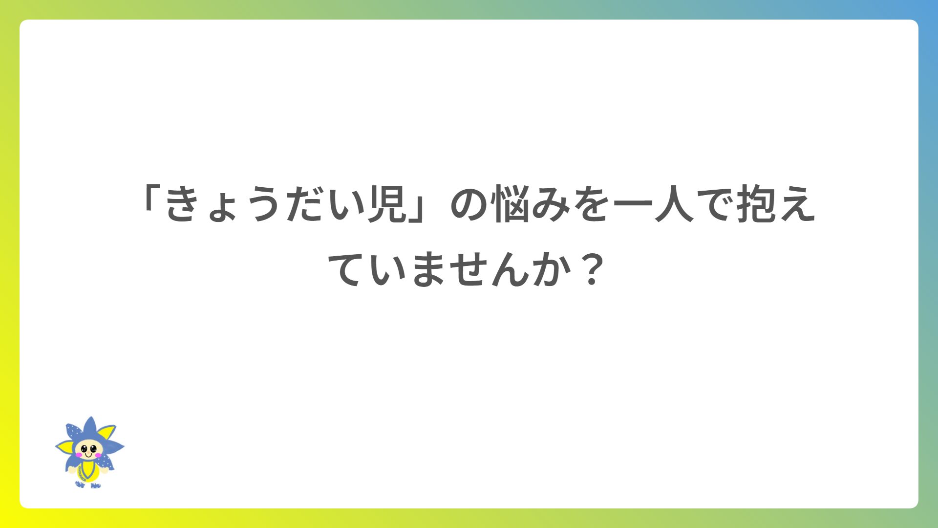 「きょうだい児」の悩みを一人で抱えていませんか？白ゆりグループがご家族をサポートします