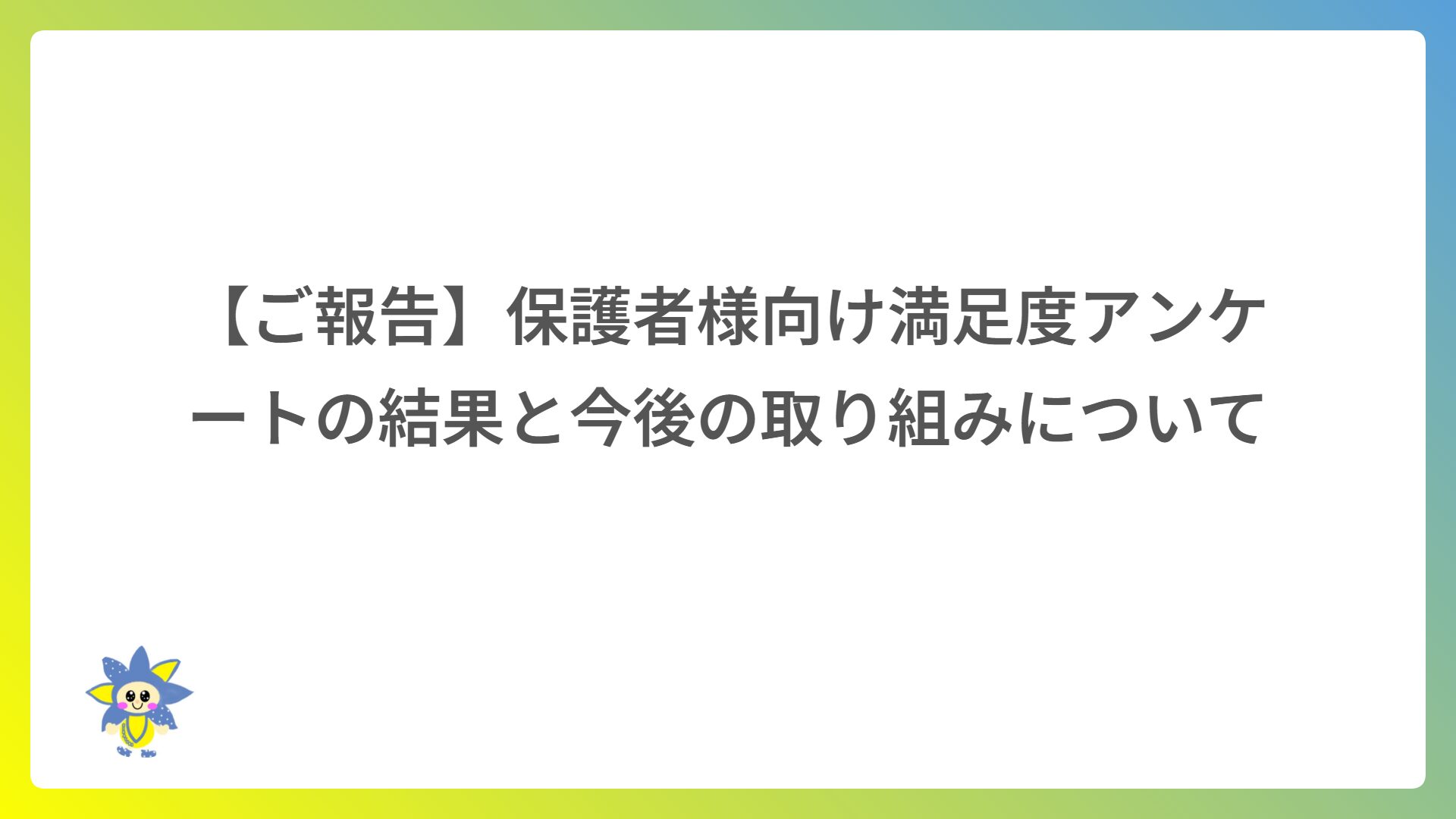 【ご報告】保護者様向け満足度アンケートの結果と今後の取り組みについて